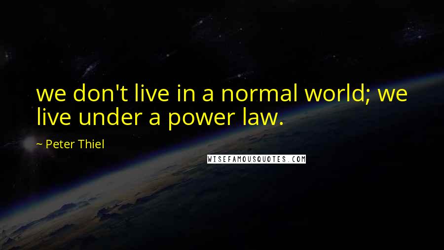 Peter Thiel Quotes: we don't live in a normal world; we live under a power law.