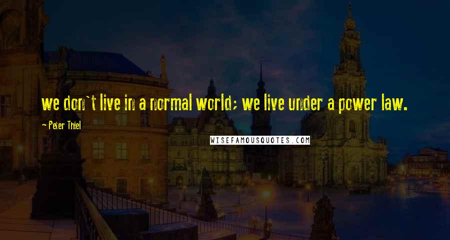 Peter Thiel Quotes: we don't live in a normal world; we live under a power law.