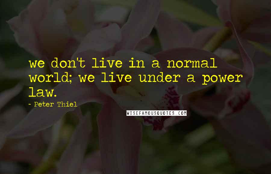 Peter Thiel Quotes: we don't live in a normal world; we live under a power law.