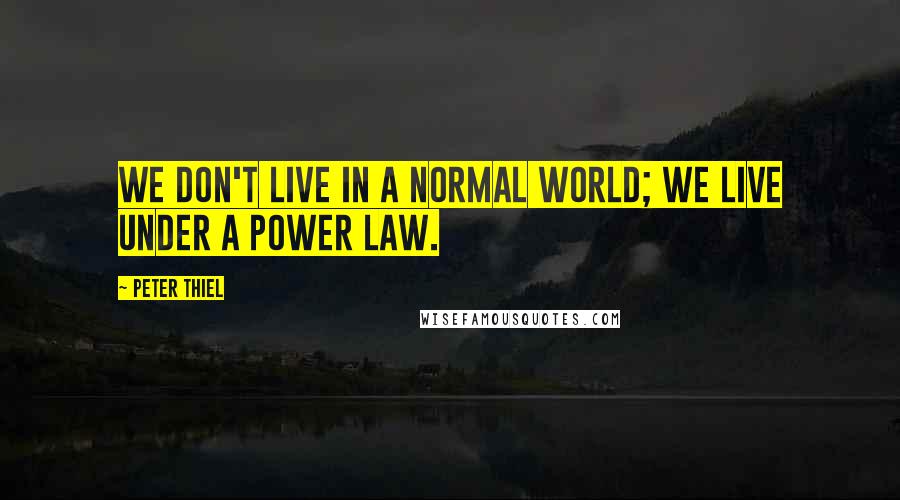 Peter Thiel Quotes: we don't live in a normal world; we live under a power law.