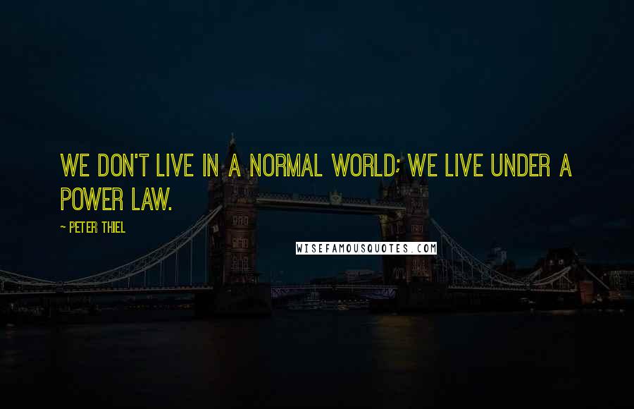 Peter Thiel Quotes: we don't live in a normal world; we live under a power law.