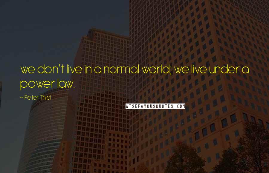 Peter Thiel Quotes: we don't live in a normal world; we live under a power law.