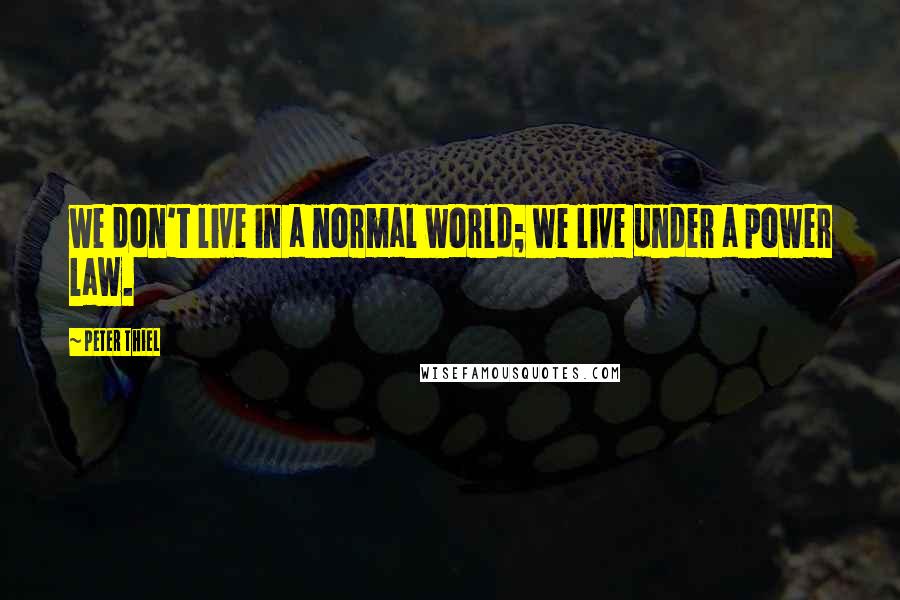 Peter Thiel Quotes: we don't live in a normal world; we live under a power law.