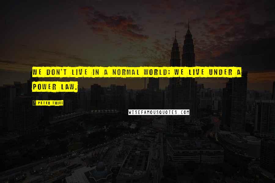 Peter Thiel Quotes: we don't live in a normal world; we live under a power law.