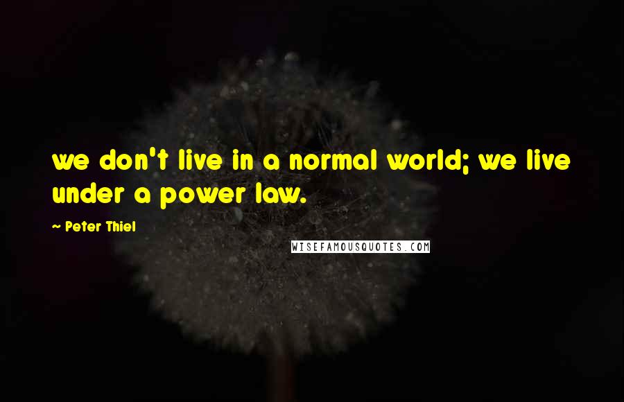 Peter Thiel Quotes: we don't live in a normal world; we live under a power law.