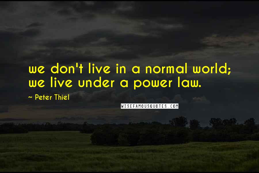 Peter Thiel Quotes: we don't live in a normal world; we live under a power law.