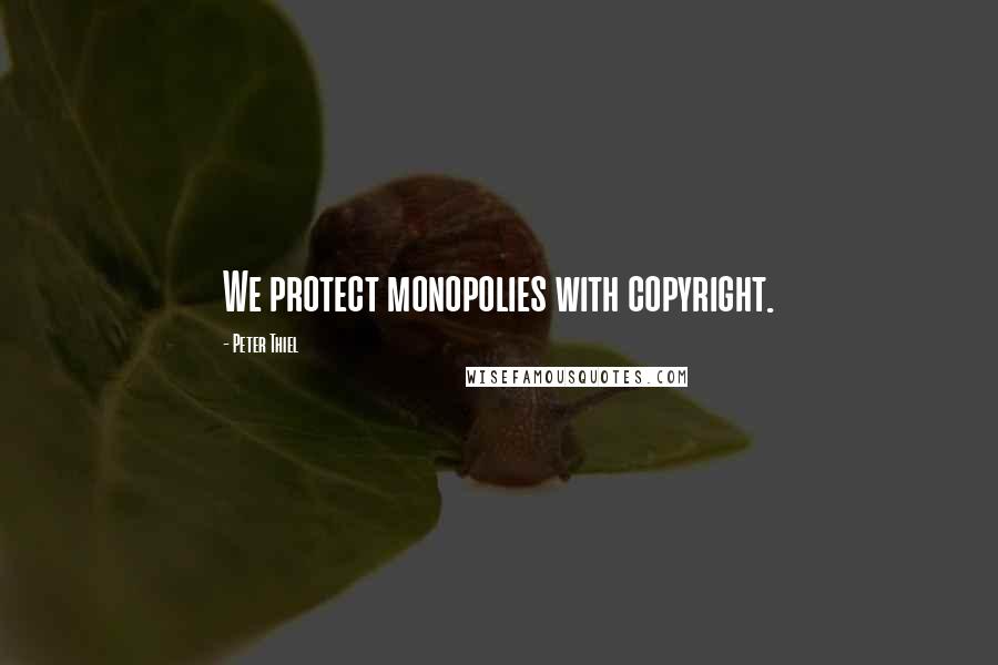 Peter Thiel Quotes: We protect monopolies with copyright.
