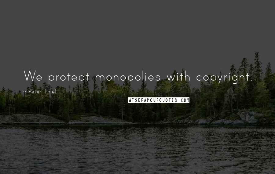 Peter Thiel Quotes: We protect monopolies with copyright.