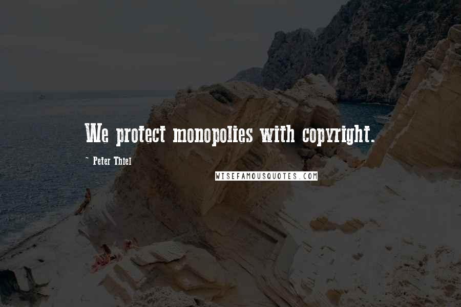 Peter Thiel Quotes: We protect monopolies with copyright.