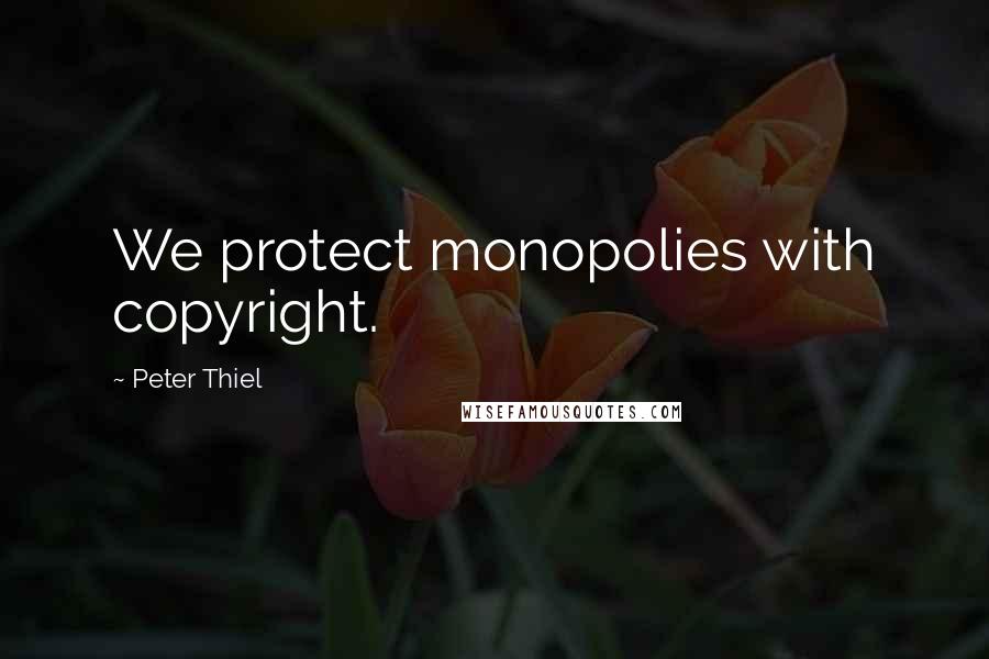 Peter Thiel Quotes: We protect monopolies with copyright.