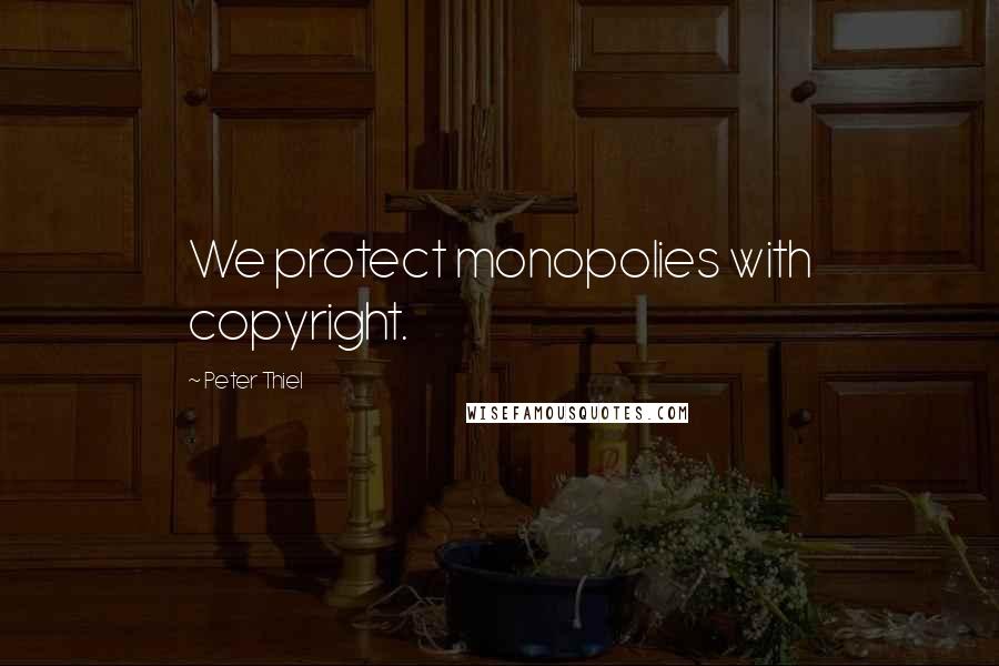 Peter Thiel Quotes: We protect monopolies with copyright.