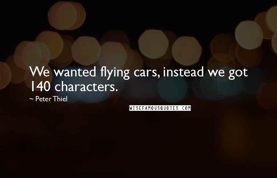 Peter Thiel Quotes: We wanted flying cars, instead we got 140 characters.