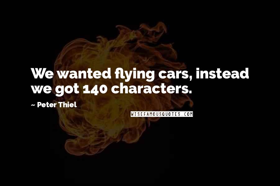 Peter Thiel Quotes: We wanted flying cars, instead we got 140 characters.