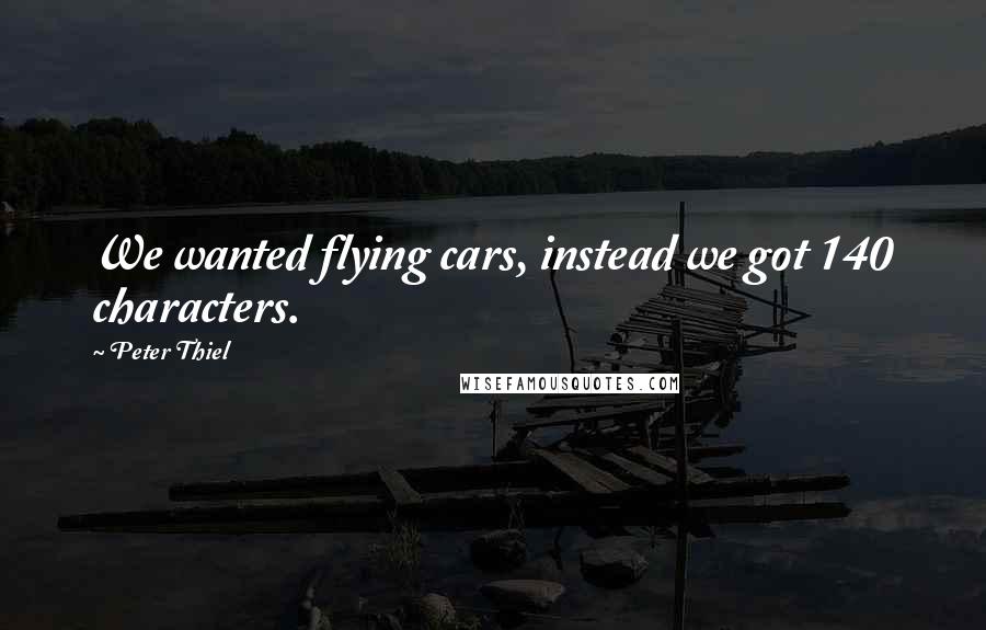 Peter Thiel Quotes: We wanted flying cars, instead we got 140 characters.