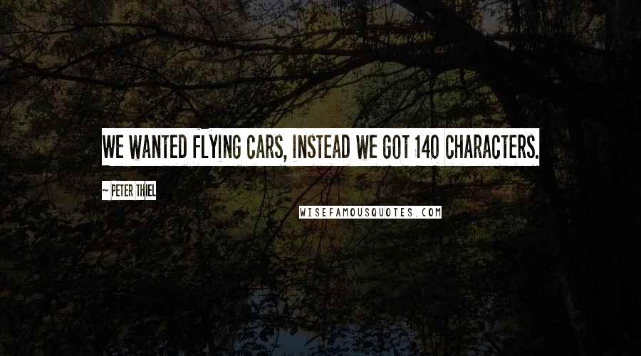 Peter Thiel Quotes: We wanted flying cars, instead we got 140 characters.