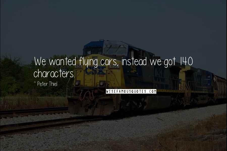 Peter Thiel Quotes: We wanted flying cars, instead we got 140 characters.