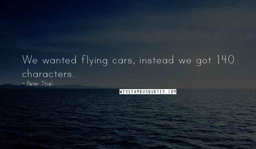 Peter Thiel Quotes: We wanted flying cars, instead we got 140 characters.