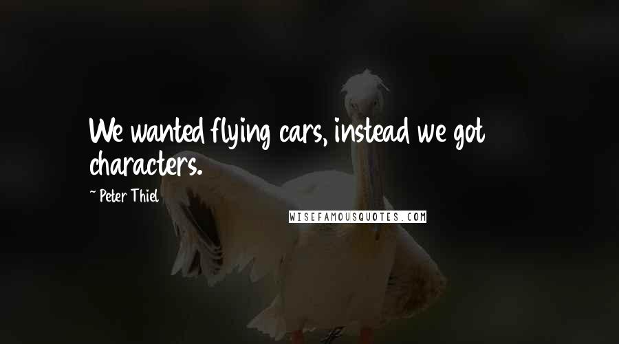 Peter Thiel Quotes: We wanted flying cars, instead we got 140 characters.