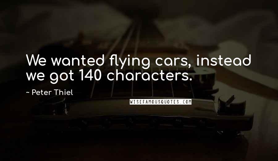 Peter Thiel Quotes: We wanted flying cars, instead we got 140 characters.