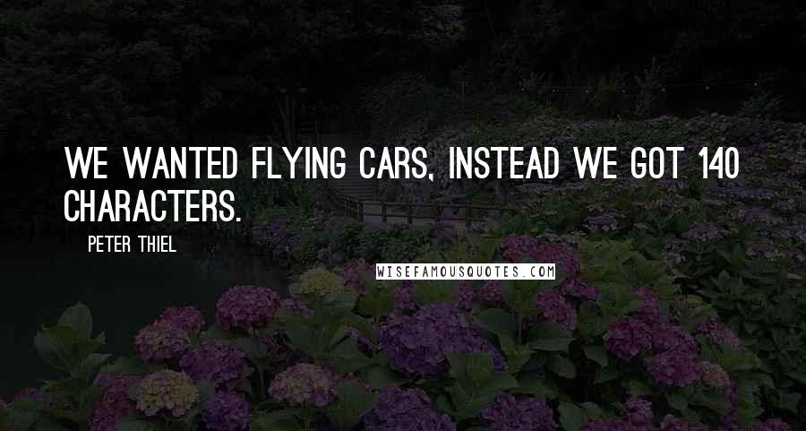 Peter Thiel Quotes: We wanted flying cars, instead we got 140 characters.