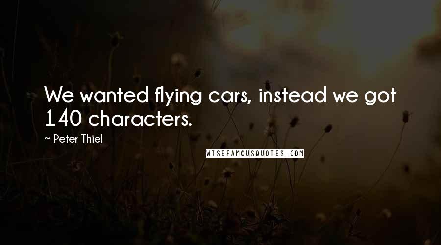 Peter Thiel Quotes: We wanted flying cars, instead we got 140 characters.