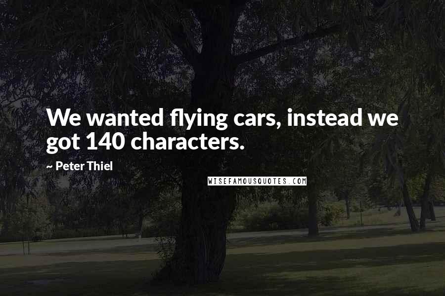 Peter Thiel Quotes: We wanted flying cars, instead we got 140 characters.