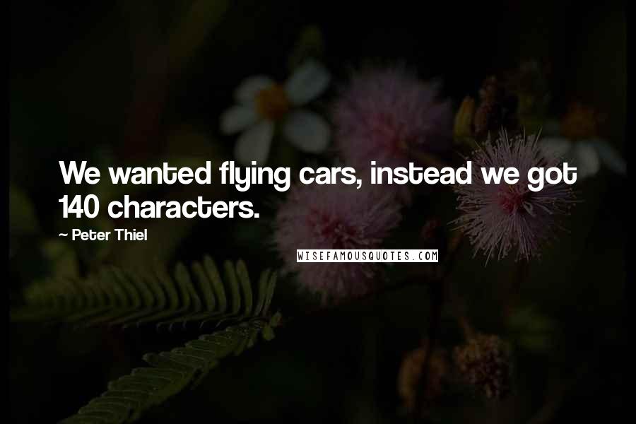 Peter Thiel Quotes: We wanted flying cars, instead we got 140 characters.