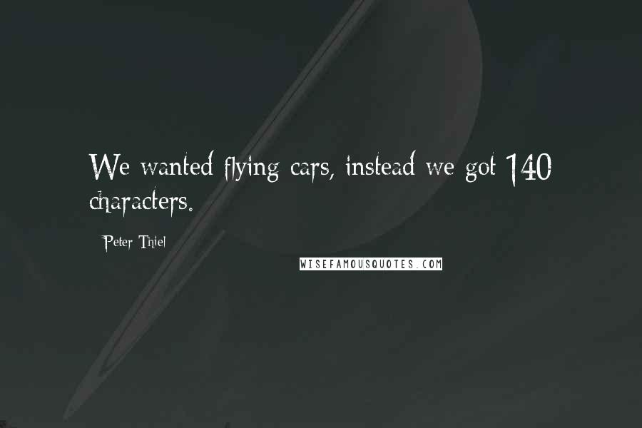 Peter Thiel Quotes: We wanted flying cars, instead we got 140 characters.