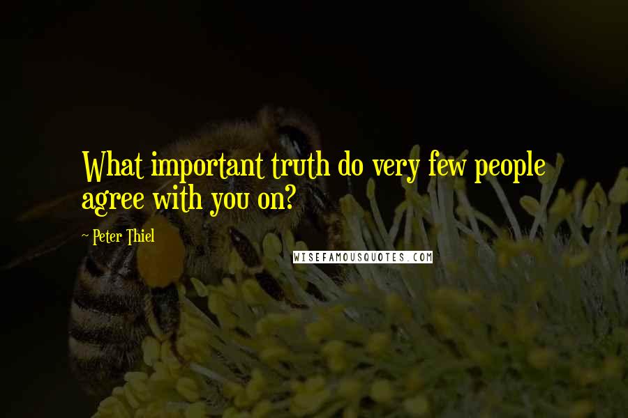Peter Thiel Quotes: What important truth do very few people agree with you on?
