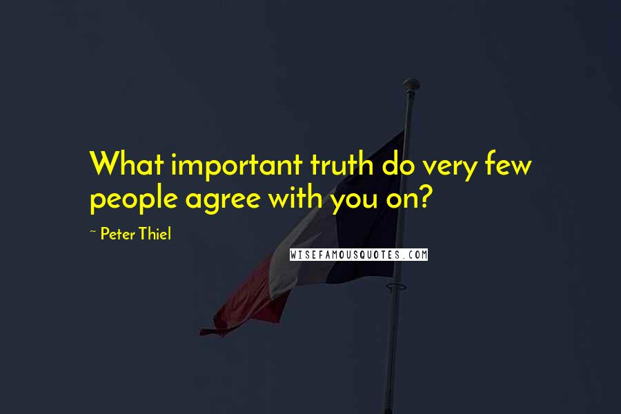 Peter Thiel Quotes: What important truth do very few people agree with you on?