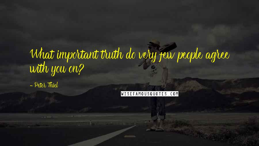 Peter Thiel Quotes: What important truth do very few people agree with you on?