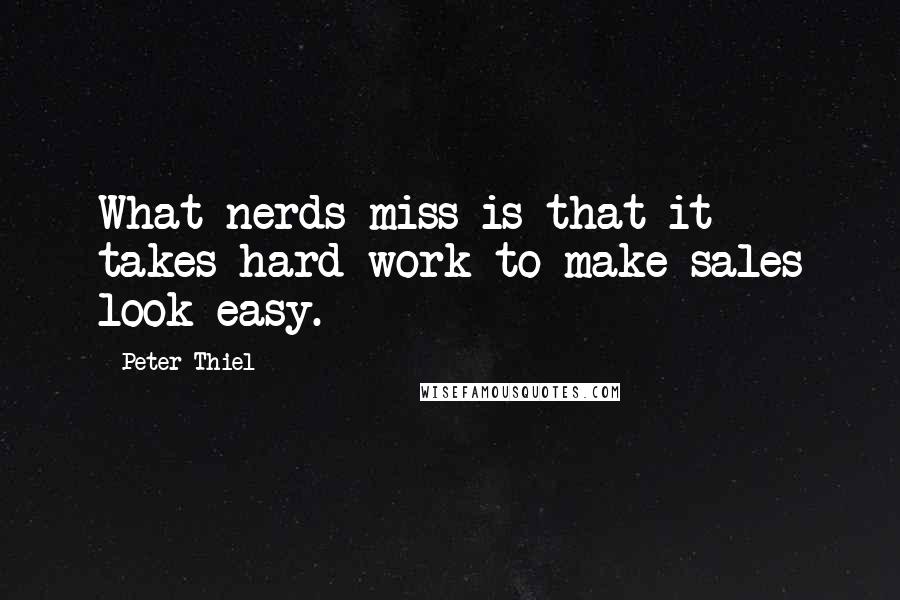 Peter Thiel Quotes: What nerds miss is that it takes hard work to make sales look easy.