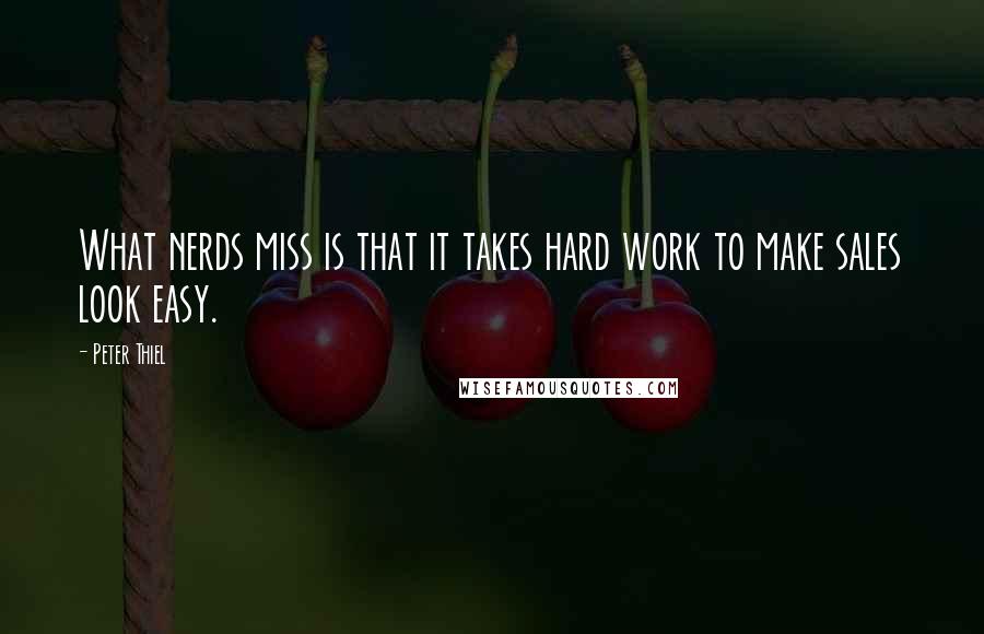 Peter Thiel Quotes: What nerds miss is that it takes hard work to make sales look easy.
