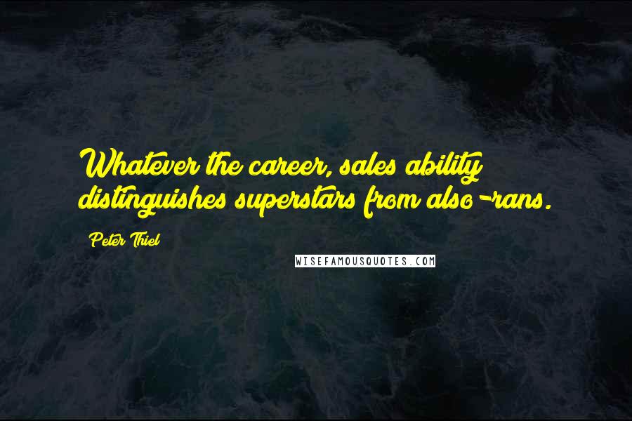 Peter Thiel Quotes: Whatever the career, sales ability distinguishes superstars from also-rans.