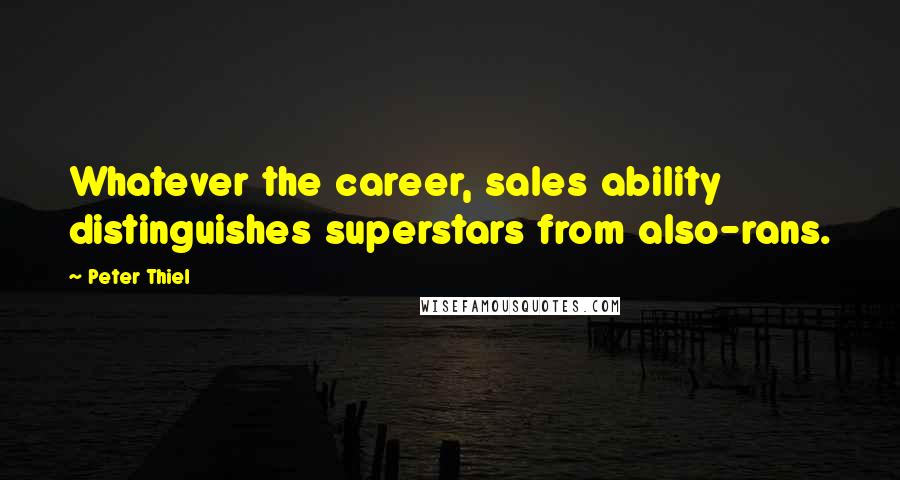 Peter Thiel Quotes: Whatever the career, sales ability distinguishes superstars from also-rans.