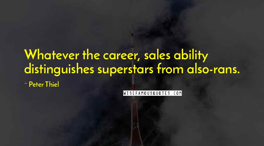 Peter Thiel Quotes: Whatever the career, sales ability distinguishes superstars from also-rans.