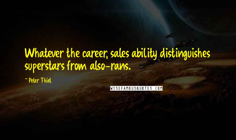 Peter Thiel Quotes: Whatever the career, sales ability distinguishes superstars from also-rans.