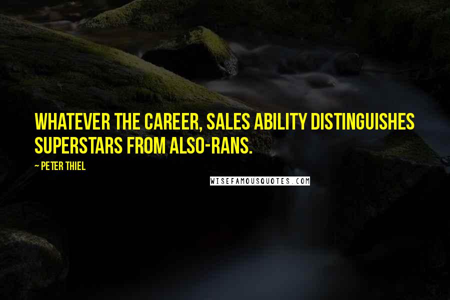 Peter Thiel Quotes: Whatever the career, sales ability distinguishes superstars from also-rans.