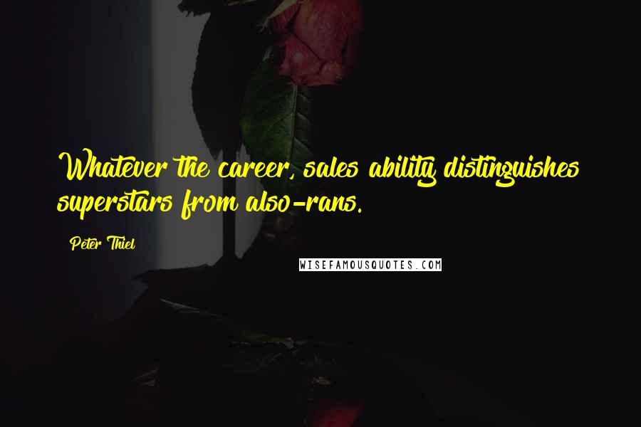 Peter Thiel Quotes: Whatever the career, sales ability distinguishes superstars from also-rans.