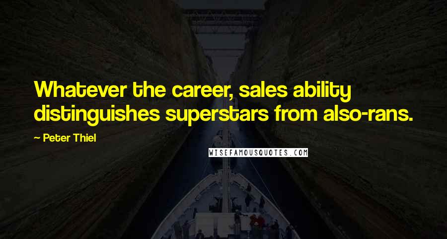 Peter Thiel Quotes: Whatever the career, sales ability distinguishes superstars from also-rans.