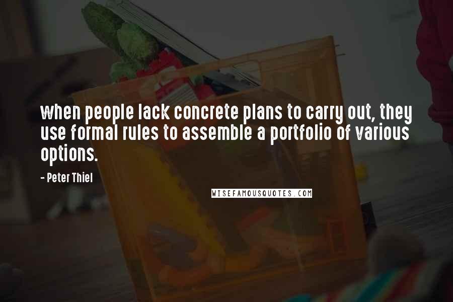 Peter Thiel Quotes: when people lack concrete plans to carry out, they use formal rules to assemble a portfolio of various options.