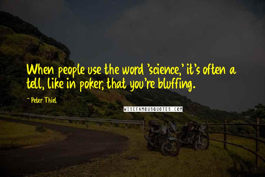 Peter Thiel Quotes: When people use the word 'science,' it's often a tell, like in poker, that you're bluffing.