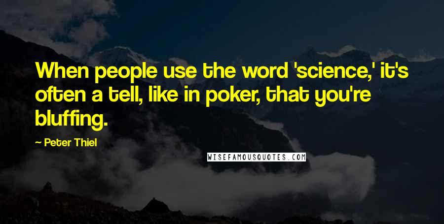 Peter Thiel Quotes: When people use the word 'science,' it's often a tell, like in poker, that you're bluffing.