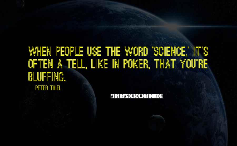 Peter Thiel Quotes: When people use the word 'science,' it's often a tell, like in poker, that you're bluffing.