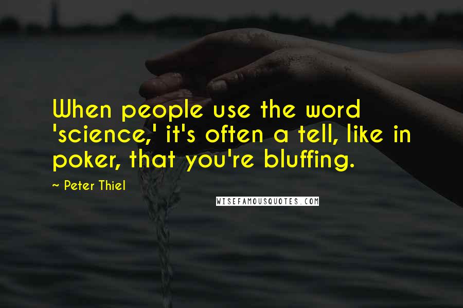 Peter Thiel Quotes: When people use the word 'science,' it's often a tell, like in poker, that you're bluffing.