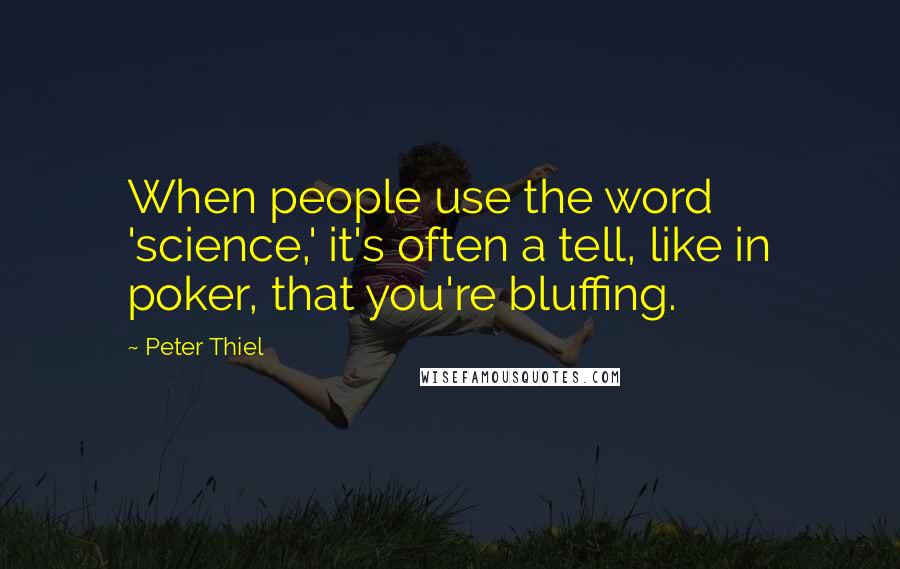 Peter Thiel Quotes: When people use the word 'science,' it's often a tell, like in poker, that you're bluffing.