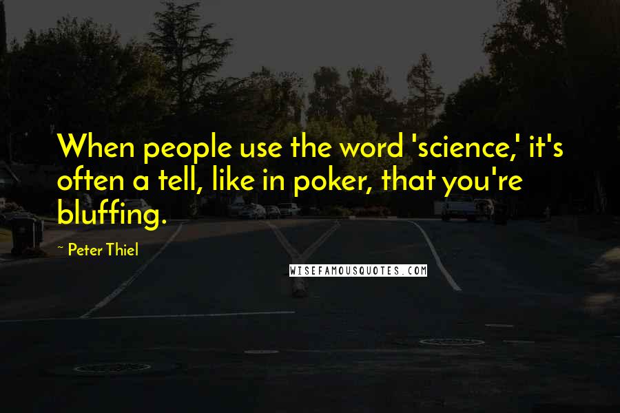 Peter Thiel Quotes: When people use the word 'science,' it's often a tell, like in poker, that you're bluffing.