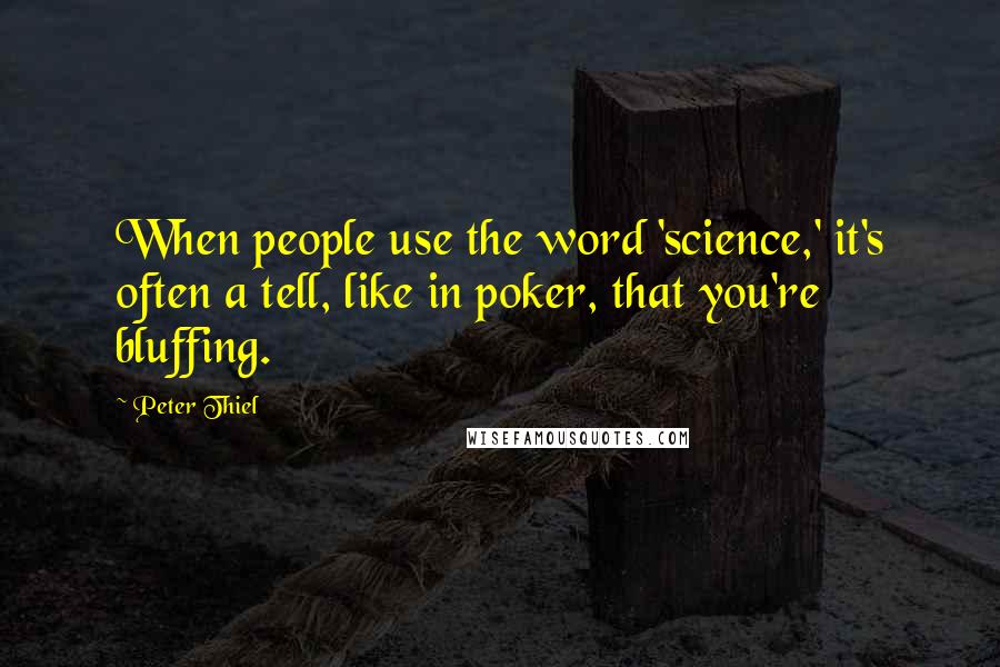 Peter Thiel Quotes: When people use the word 'science,' it's often a tell, like in poker, that you're bluffing.