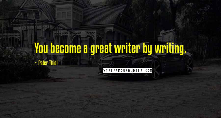 Peter Thiel Quotes: You become a great writer by writing.