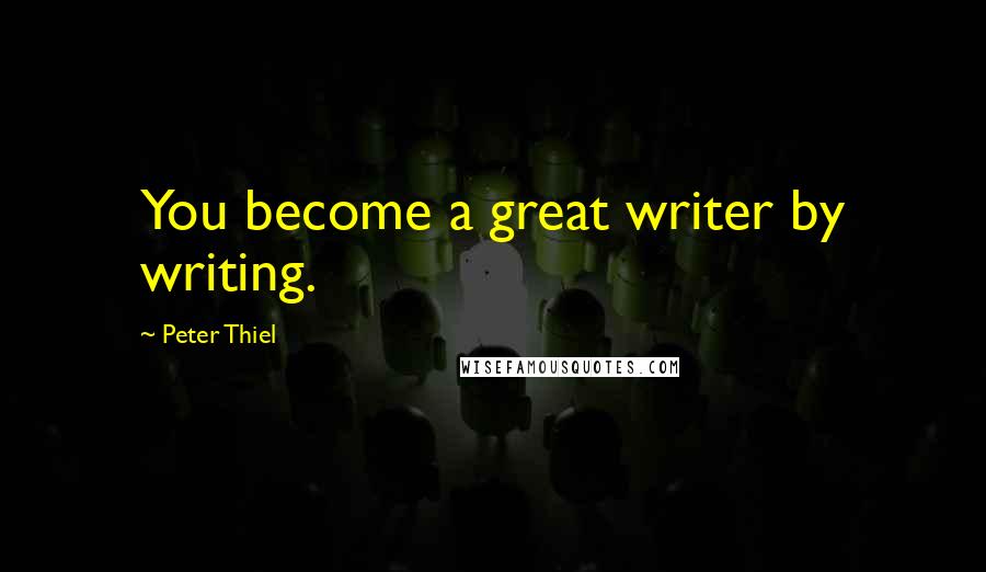Peter Thiel Quotes: You become a great writer by writing.